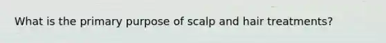 What is the primary purpose of scalp and hair treatments?