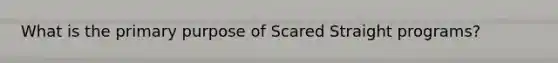 What is the primary purpose of Scared Straight programs?