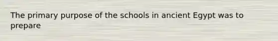 The primary purpose of the schools in ancient Egypt was to prepare