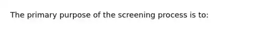 The primary purpose of the screening process is to: