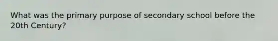 What was the primary purpose of secondary school before the 20th Century?