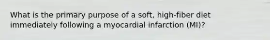 What is the primary purpose of a soft, high-fiber diet immediately following a myocardial infarction (MI)?