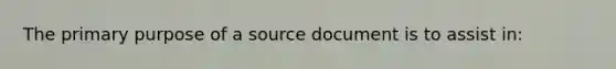 The primary purpose of a source document is to assist in: