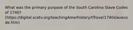 What was the primary purpose of the South Carolina Slave Codes of 1740? (https://digital.scetv.org/teachingAmerhistory/tTrove/1740slavecode.htm)