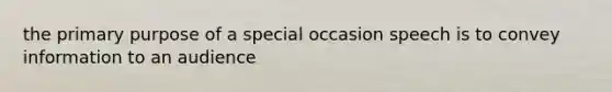 the primary purpose of a special occasion speech is to convey information to an audience