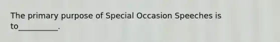 The primary purpose of Special Occasion Speeches is to__________.