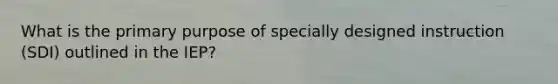 What is the primary purpose of specially designed instruction (SDI) outlined in the IEP?