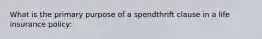 What is the primary purpose of a spendthrift clause in a life insurance policy: