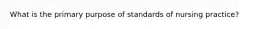 What is the primary purpose of standards of nursing practice?