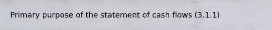 Primary purpose of the statement of cash flows (3.1.1)