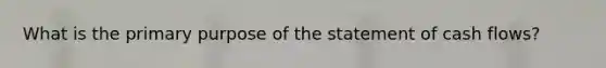 What is the primary purpose of the statement of cash flows?