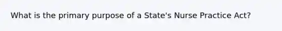 What is the primary purpose of a State's Nurse Practice Act?