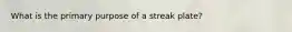 What is the primary purpose of a streak plate?