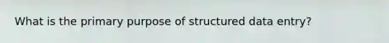 What is the primary purpose of structured data entry?