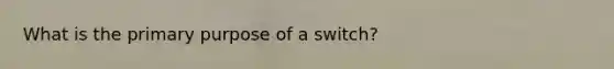 What is the primary purpose of a switch?