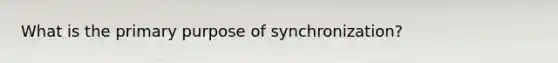 What is the primary purpose of synchronization?