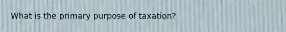 What is the primary purpose of taxation?