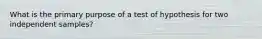 What is the primary purpose of a test of hypothesis for two independent samples?