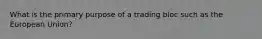 What is the primary purpose of a trading bloc such as the European Union?