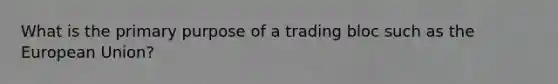 What is the primary purpose of a trading bloc such as the European Union?