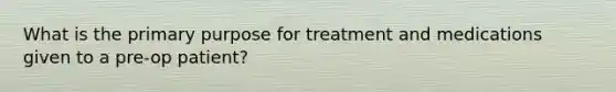 What is the primary purpose for treatment and medications given to a pre-op patient?