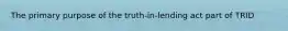 The primary purpose of the truth-in-lending act part of TRID