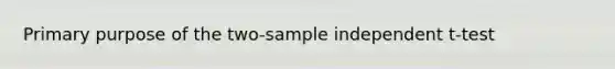 Primary purpose of the two-sample independent t-test