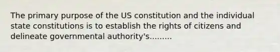 The primary purpose of the US constitution and the individual state constitutions is to establish the rights of citizens and delineate governmental authority's.........