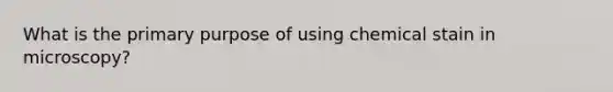 What is the primary purpose of using chemical stain in microscopy?