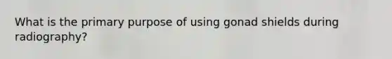 What is the primary purpose of using gonad shields during radiography?