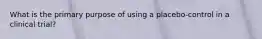 What is the primary purpose of using a placebo-control in a clinical trial?