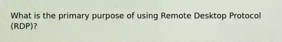 What is the primary purpose of using Remote Desktop Protocol (RDP)?