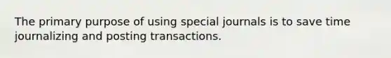 The primary purpose of using <a href='https://www.questionai.com/knowledge/kcXFj4M8Sh-special-journals' class='anchor-knowledge'>special journals</a> is to save time journalizing and posting transactions.