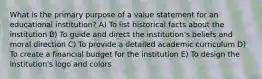 What is the primary purpose of a value statement for an educational institution? A) To list historical facts about the institution B) To guide and direct the institution's beliefs and moral direction C) To provide a detailed academic curriculum D) To create a financial budget for the institution E) To design the institution's logo and colors