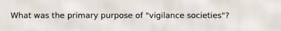 What was the primary purpose of "vigilance societies"?