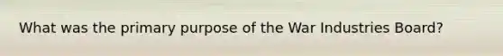 What was the primary purpose of the War Industries Board?