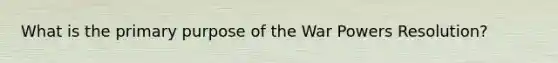 What is the primary purpose of the War Powers Resolution?