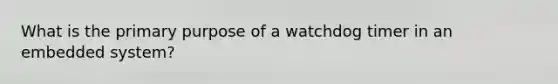 What is the primary purpose of a watchdog timer in an embedded system?