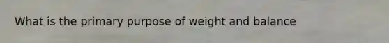 What is the primary purpose of weight and balance