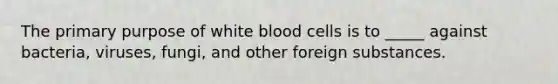 The primary purpose of white blood cells is to _____ against bacteria, viruses, fungi, and other foreign substances.