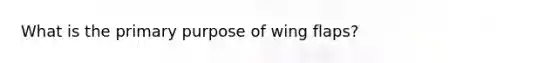 What is the primary purpose of wing flaps?