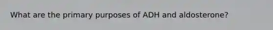 What are the primary purposes of ADH and aldosterone?