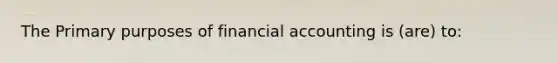 The Primary purposes of financial accounting is (are) to: