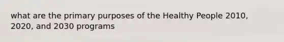 what are the primary purposes of the Healthy People 2010, 2020, and 2030 programs