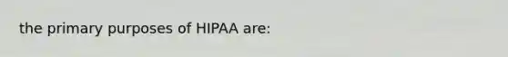 the primary purposes of HIPAA are: