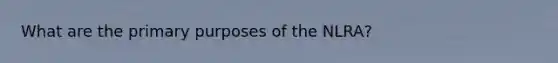 What are the primary purposes of the NLRA?