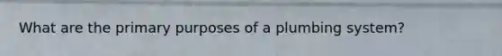 What are the primary purposes of a plumbing system?