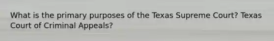 What is the primary purposes of the Texas Supreme Court? Texas Court of Criminal Appeals?