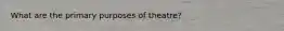 What are the primary purposes of theatre?