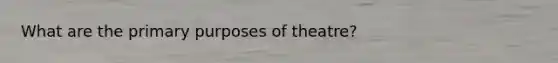 What are the primary purposes of theatre?